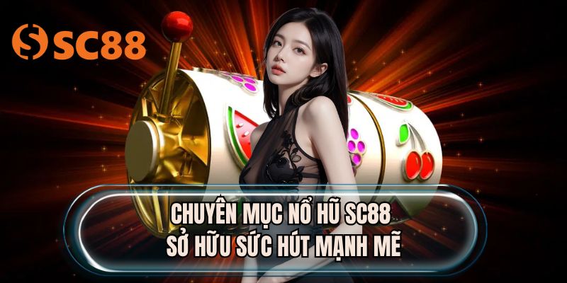 Chuyên mục nổ hũ SC88 sở hữu sức hút mạnh mẽ