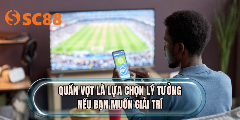 Quần vợt là lựa chọn lý tưởng nếu bạn muốn giải trí